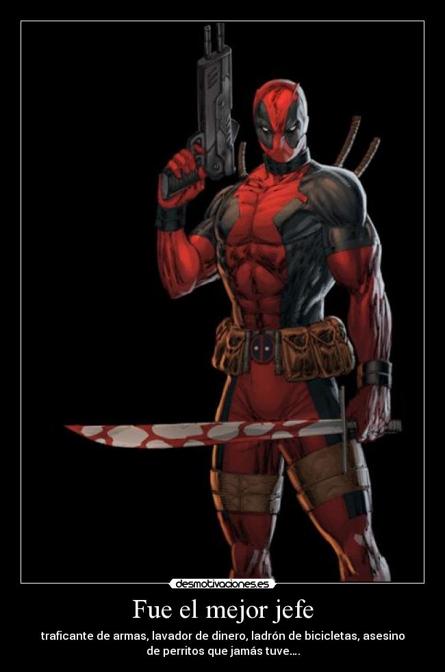Fue el mejor jefe - traficante de armas, lavador de dinero, ladrón de bicicletas, asesino
de perritos que jamás tuve….