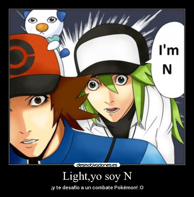 Light,yo soy N - ¡y te desafío a un combate Pokémon! :O