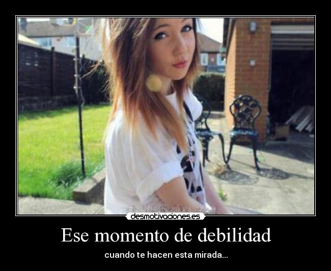 Ese momento de debilidad - cuando te hacen esta mirada...