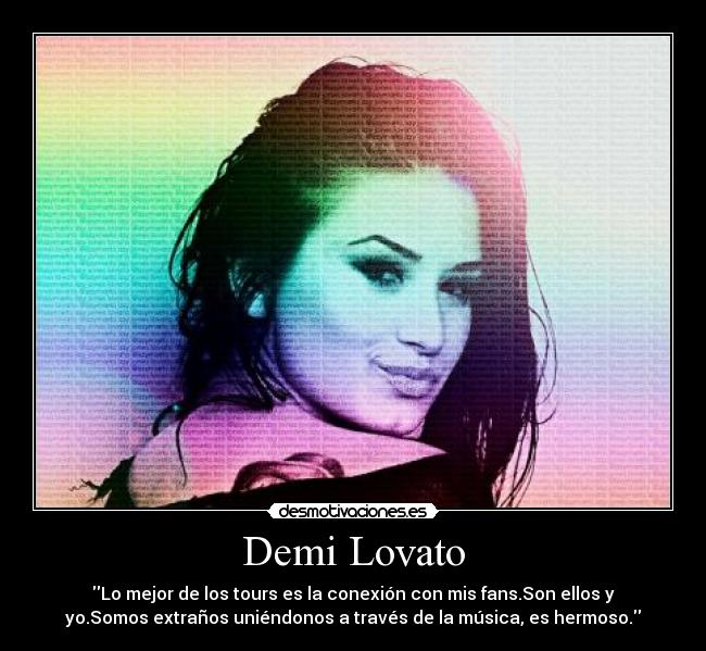 Demi Lovato - Lo mejor de los tours es la conexión con mis fans.Son ellos y
yo.Somos extraños uniéndonos a través de la música, es hermoso.