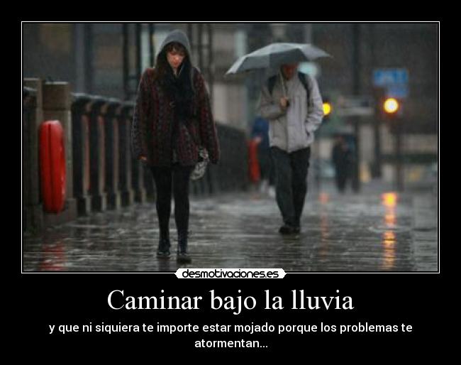 Caminar bajo la lluvia - y que ni siquiera te importe estar mojado porque los problemas te atormentan...