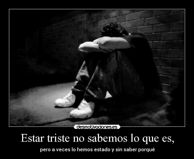 Estar triste no sabemos lo que es, - 