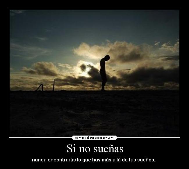 Si no sueñas - nunca encontrarás lo que hay más allá de tus sueños...