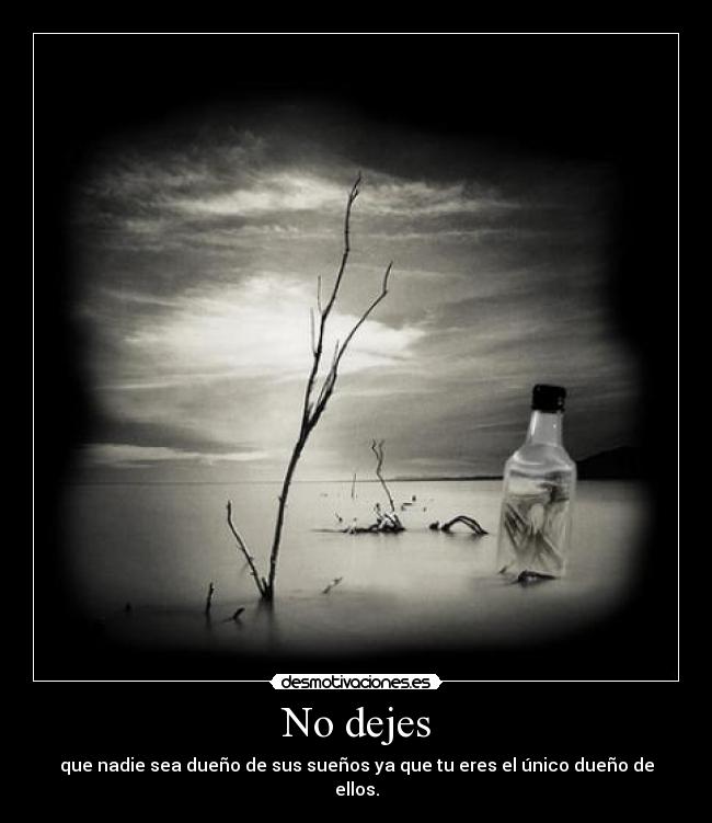 No dejes - que nadie sea dueño de sus sueños ya que tu eres el único dueño de ellos.
