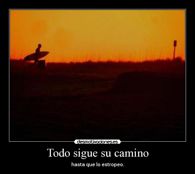 Todo sigue su camino - hasta que lo estropeo.