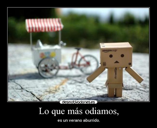 Lo que más odiamos, - es un verano aburrido.