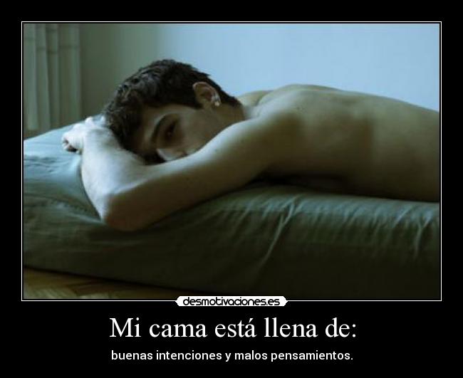 Mi cama está llena de: - buenas intenciones y malos pensamientos.
