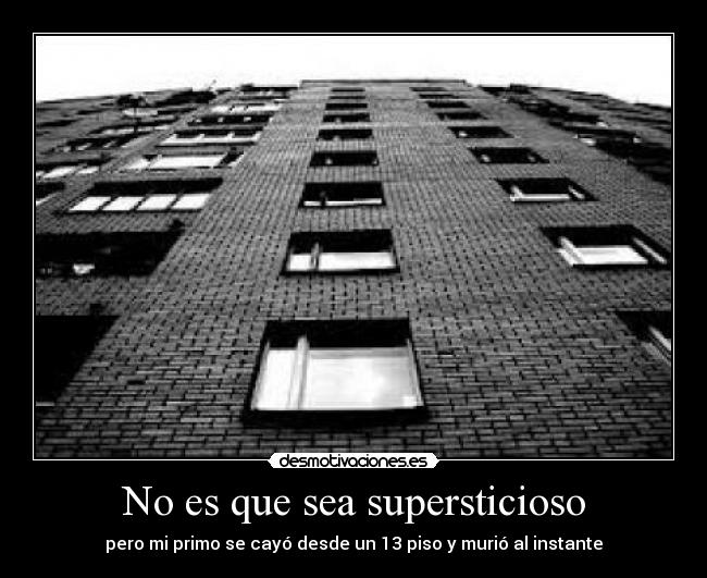 No es que sea supersticioso - pero mi primo se cayó desde un 13 piso y murió al instante