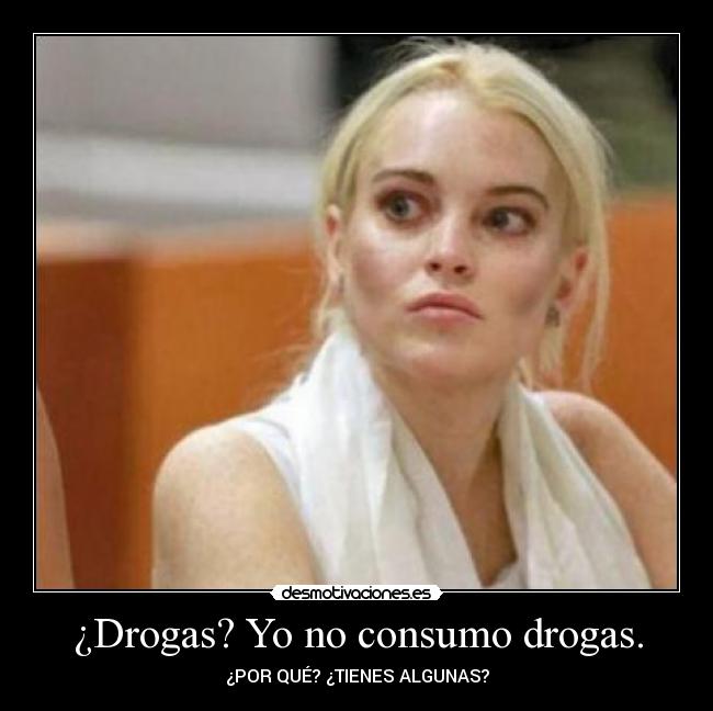 ¿Drogas? Yo no consumo drogas. - ¿POR QUÉ? ¿TIENES ALGUNAS?
