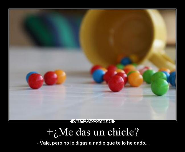 +¿Me das un chicle? - - Vale, pero no le digas a nadie que te lo he dado...