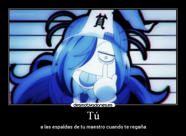 Tú - a las espaldas de tu maestro cuando te regaña