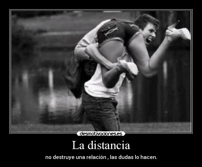 La distancia - no destruye una relación , las dudas lo hacen.