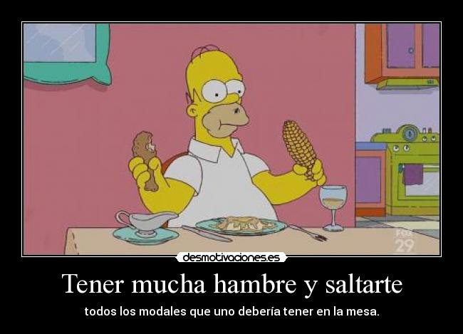 Tener mucha hambre y saltarte - 