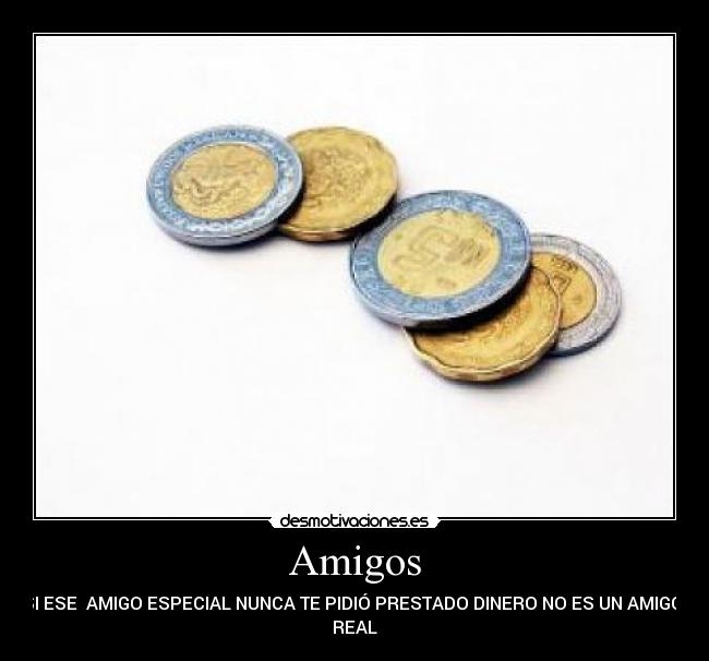 Amigos - SI ESE AMIGO ESPECIAL NUNCA TE PIDIÓ PRESTADO DINERO NO ES UN AMIGO
REAL