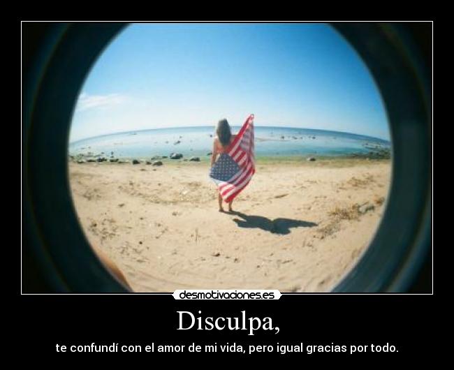 Disculpa, - te confundí con el amor de mi vida, pero igual gracias por todo.