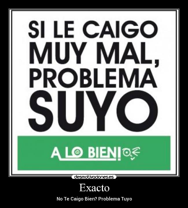 Exacto - No Te Caigo Bien? Problema Tuyo