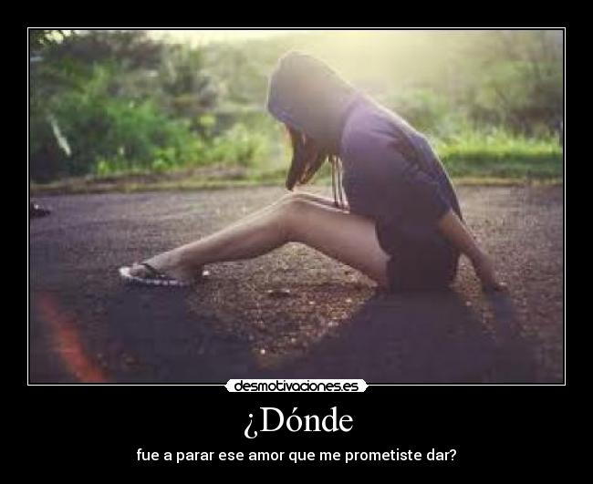 ¿Dónde - fue a parar ese amor que me prometiste dar?