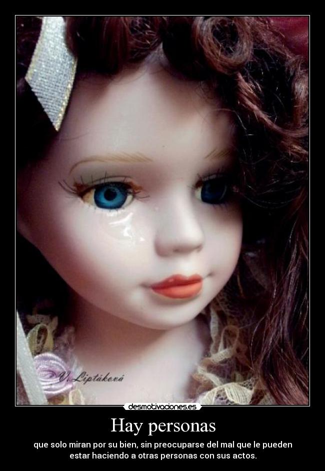 Hay personas - que solo miran por su bien, sin preocuparse del mal que le pueden
estar haciendo a otras personas con sus actos.