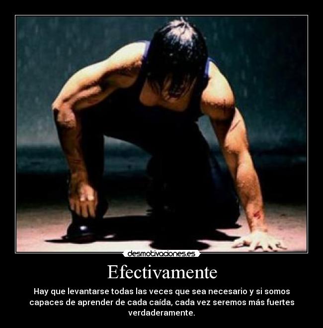 Efectivamente - Hay que levantarse todas las veces que sea necesario y si somos
capaces de aprender de cada caída, cada vez seremos más fuertes
verdaderamente.