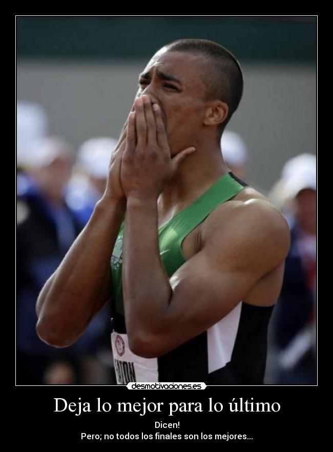 Deja lo mejor para lo último - Dicen!
Pero; no todos los finales son los mejores...