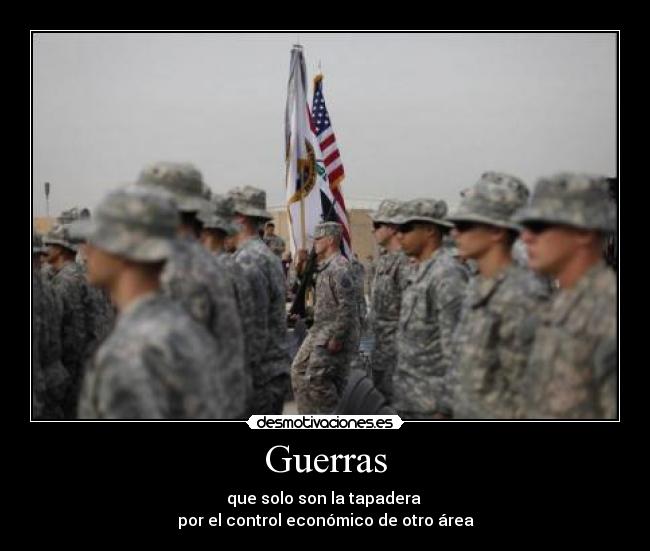Guerras - que solo son la tapadera 
por el control económico de otro área