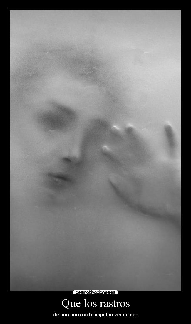Que los rastros - de una cara no te impidan ver un ser.