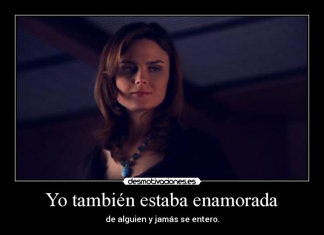 Yo también estaba enamorada - de alguien y jamás se entero.