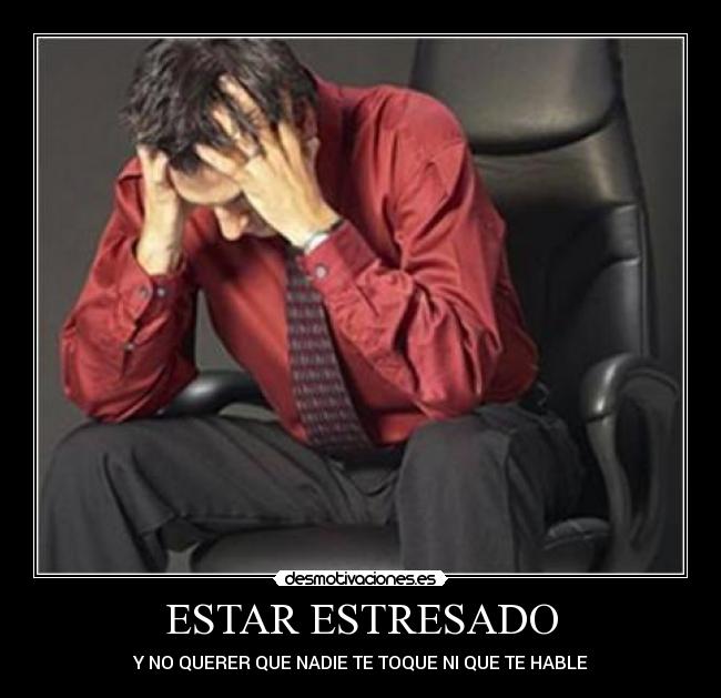 ESTAR ESTRESADO - Y NO QUERER QUE NADIE TE TOQUE NI QUE TE HABLE