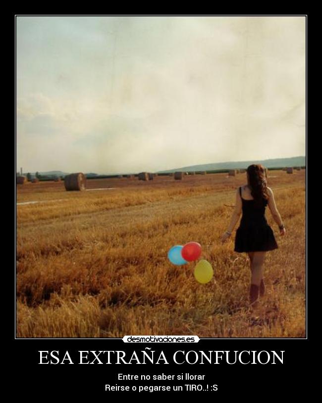 ESA EXTRAÑA CONFUCION - Entre no saber si llorar
Reirse o pegarse un TIRO..! :S