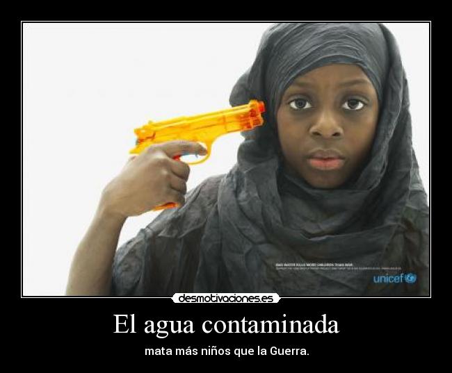El agua contaminada - mata más niños que la Guerra.