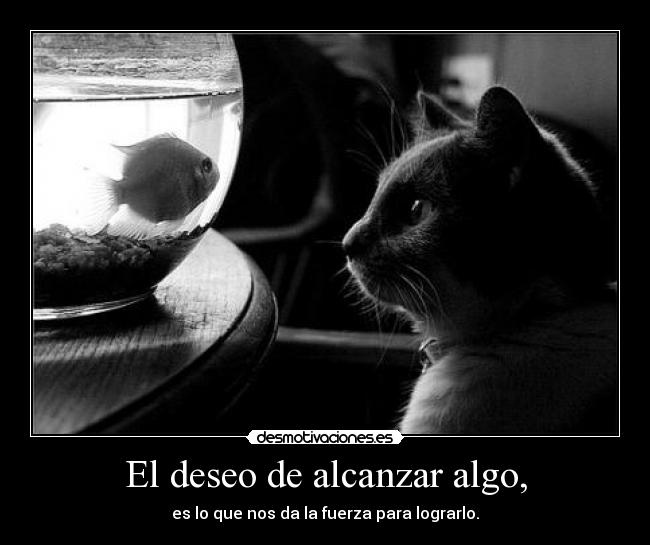 El deseo de alcanzar algo, - 