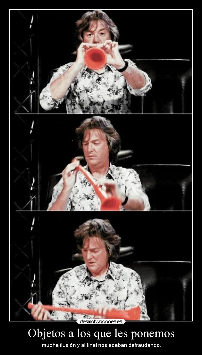 Objetos a los que les ponemos - mucha ilusión y al final nos acaban defraudando.