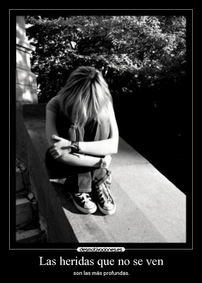 Las heridas que no se ven - son las más profundas.