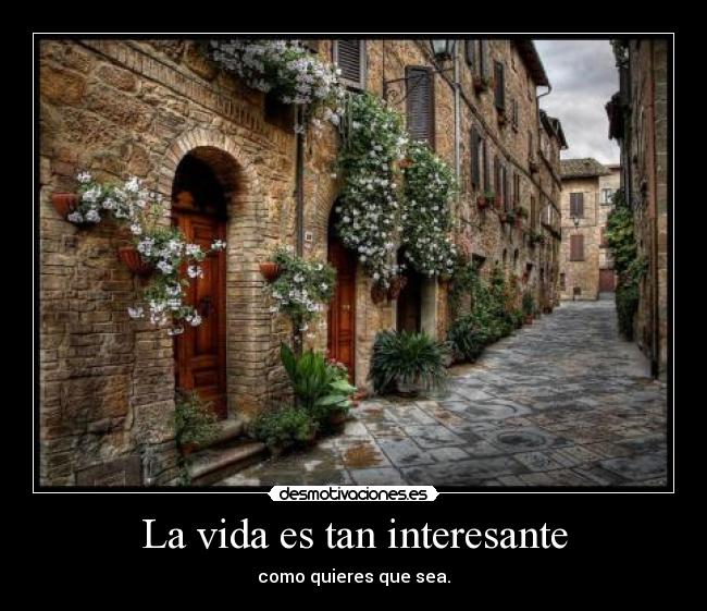 La vida es tan interesante - como quieres que sea.