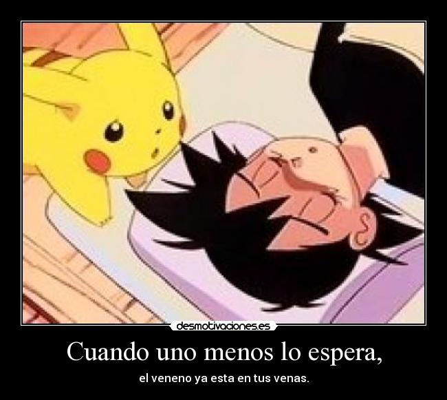 Cuando uno menos lo espera, - el veneno ya esta en tus venas.