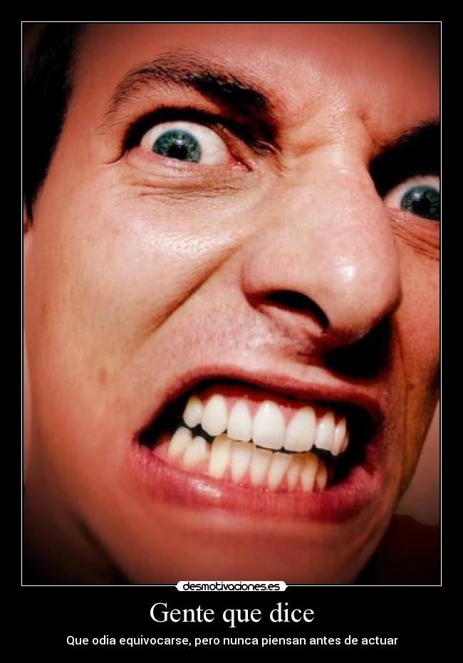 Gente que dice - Que odia equivocarse, pero nunca piensan antes de actuar
