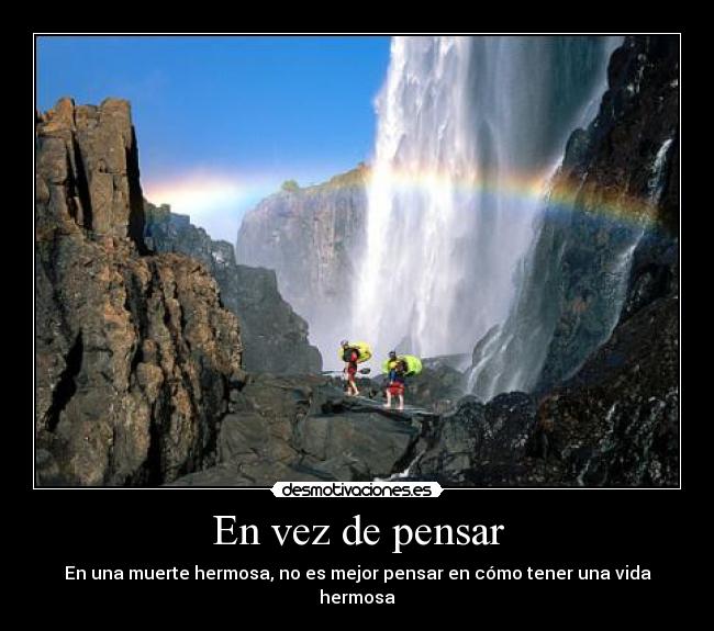 En vez de pensar - En una muerte hermosa, no es mejor pensar en cómo tener una vida hermosa