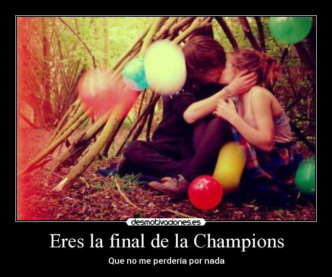 Eres la final de la Champions -
