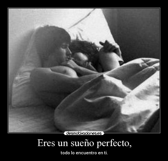 Eres un sueño perfecto, - todo lo encuentro en ti.