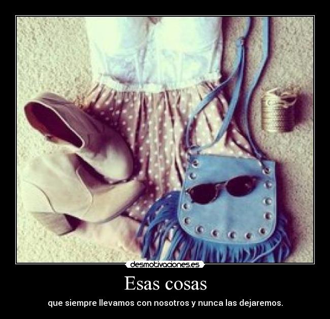 Esas cosas - que siempre llevamos con nosotros y nunca las dejaremos.