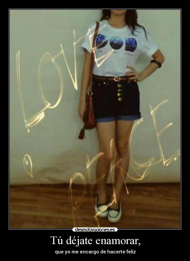 Tú déjate enamorar, - que yo me encargo de hacerte feliz