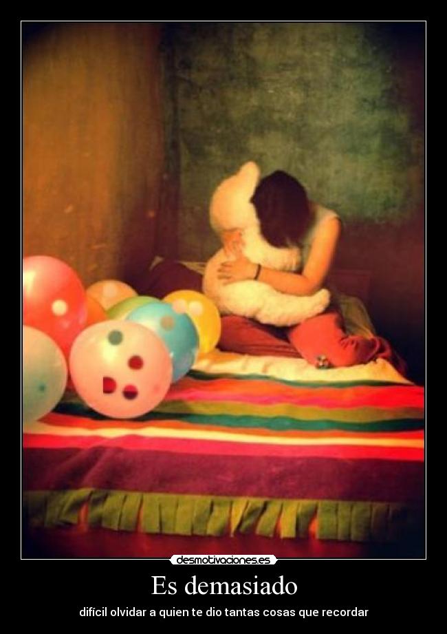 Es demasiado - difícil olvidar a quien te dio tantas cosas que recordar