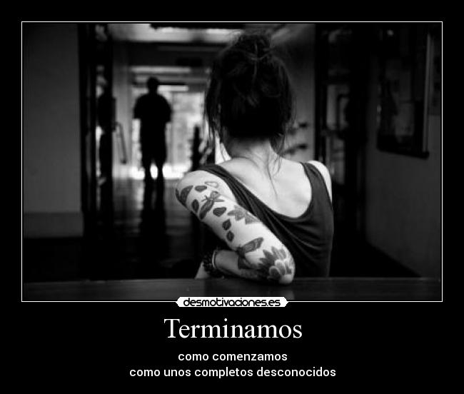Terminamos - como comenzamos
como unos completos desconocidos