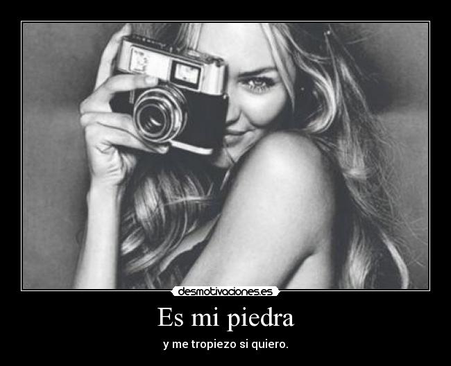 Es mi piedra - y me tropiezo si quiero.
