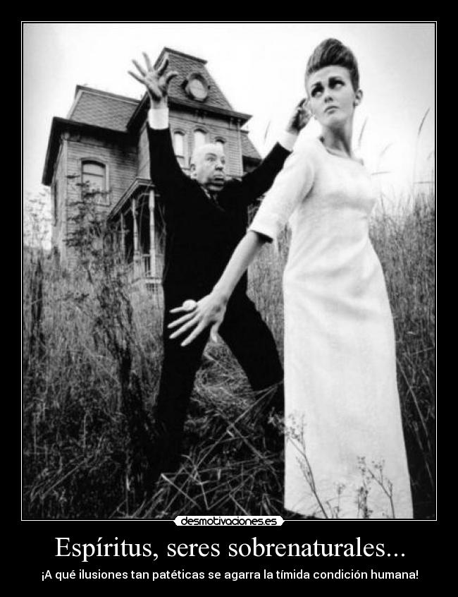 Espíritus, seres sobrenaturales... - ¡A qué ilusiones tan patéticas se agarra la tímida condición humana!