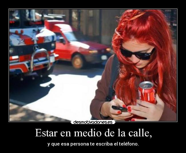 Estar en medio de la calle, - y que esa persona te escriba el teléfono.