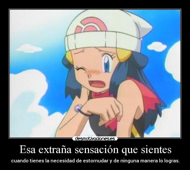 Esa extraña sensación que sientes - cuando tienes la necesidad de estornudar y de ninguna manera lo logras.