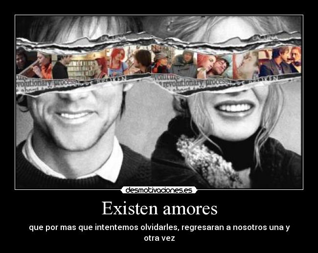 Existen amores - que por mas que intentemos olvidarles, regresaran a nosotros una y otra vez