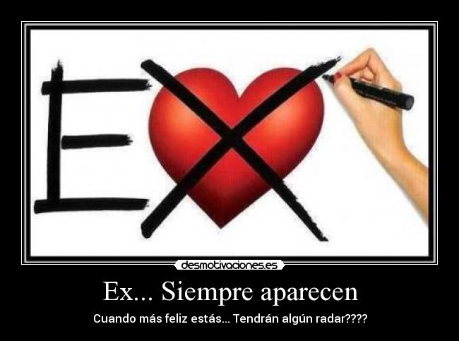Ex... Siempre aparecen - Cuando más feliz estás... Tendrán algún radar????
