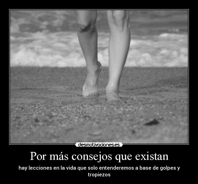 Por más consejos que existan - hay lecciones en la vida que solo entenderemos a base de golpes y tropiezos